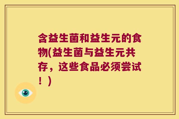 含益生菌和益生元的食物(益生菌与益生元共存，这些食品必须尝试！)