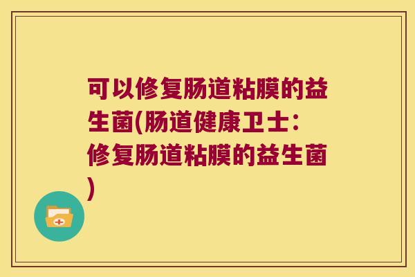 可以修复肠道粘膜的益生菌(肠道健康卫士：修复肠道粘膜的益生菌)