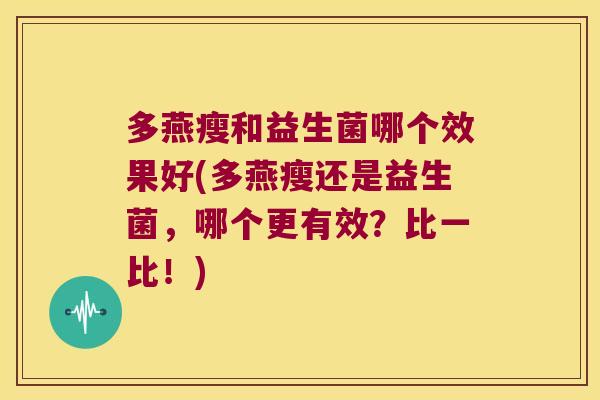 多燕瘦和益生菌哪个效果好(多燕瘦还是益生菌，哪个更有效？比一比！)