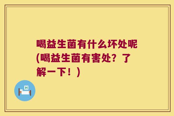 喝益生菌有什么坏处呢(喝益生菌有害处？了解一下！)
