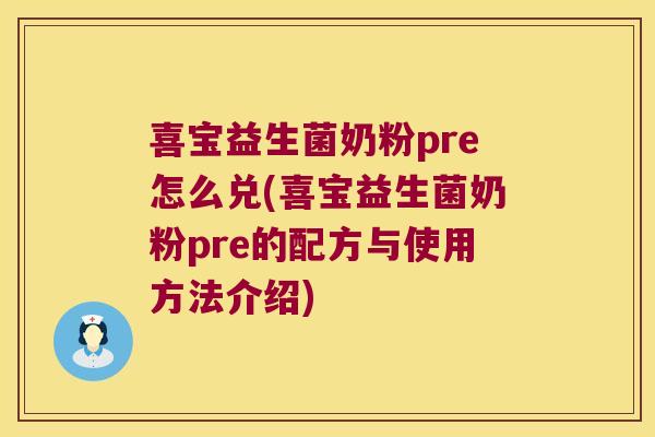 喜宝益生菌奶粉pre怎么兑(喜宝益生菌奶粉pre的配方与使用方法介绍)