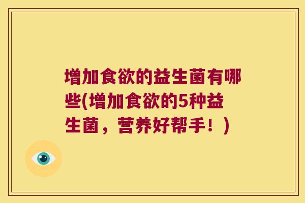 增加的益生菌有哪些(增加的5种益生菌,营养好帮手!) 增加的益生菌有哪些(增加的5种益生菌,营养好帮手!)