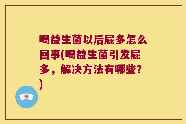 喝益生菌以后屁多怎么回事(喝益生菌引发屁多,解决方法有哪些?) 喝益生菌以后屁多怎么回事(喝益生菌引发屁多,解决方法有哪些?)