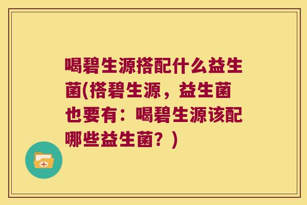 喝碧生源搭配什么益生菌(搭碧生源，益生菌也要有：喝碧生源该配哪些益生菌？)