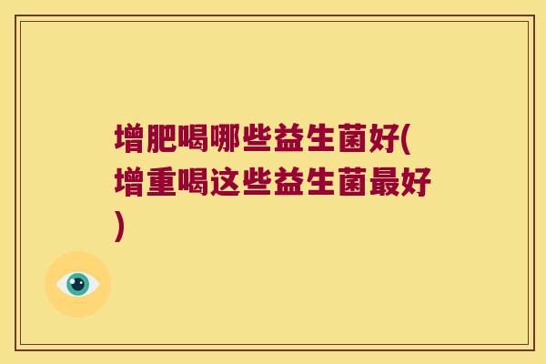 增肥喝哪些益生菌好(增重喝这些益生菌最好)