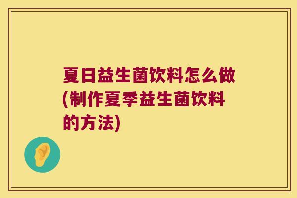 夏日益生菌饮料怎么做(制作夏季益生菌饮料的方法) 夏日益生菌饮料怎么做(制作夏季益生菌饮料的方法)