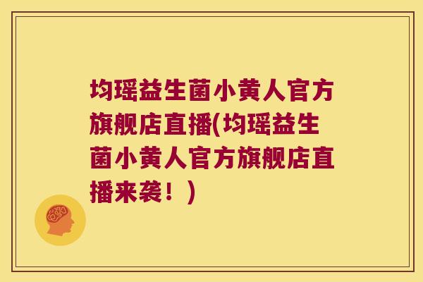 均瑶益生菌小黄人官方旗舰店直播(均瑶益生菌小黄人官方旗舰店直播来袭！)