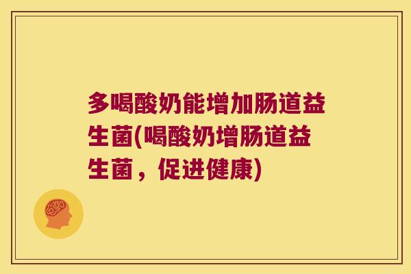 多喝酸奶能增加肠道益生菌(喝酸奶增肠道益生菌，促进健康)