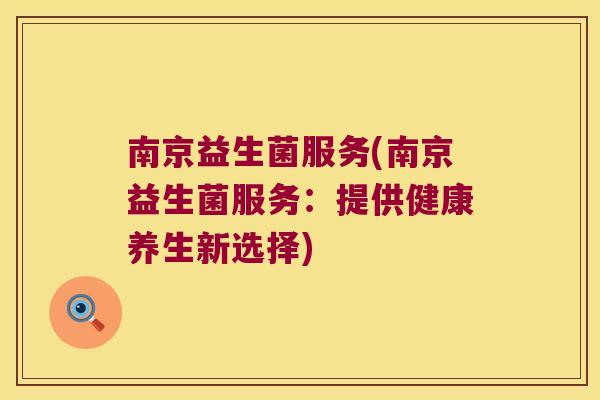 南京益生菌服务(南京益生菌服务：提供健康养生新选择)