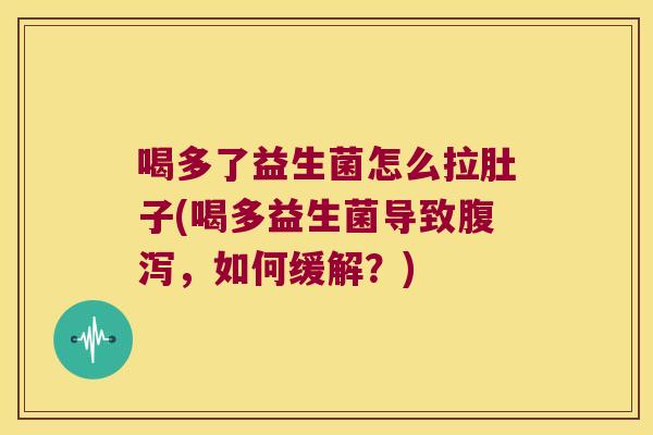 喝多了益生菌怎么拉肚子(喝多益生菌导致腹泻，如何缓解？)