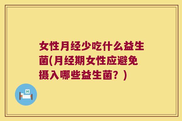 女性月经少吃什么益生菌(月经期女性应避免摄入哪些益生菌？)