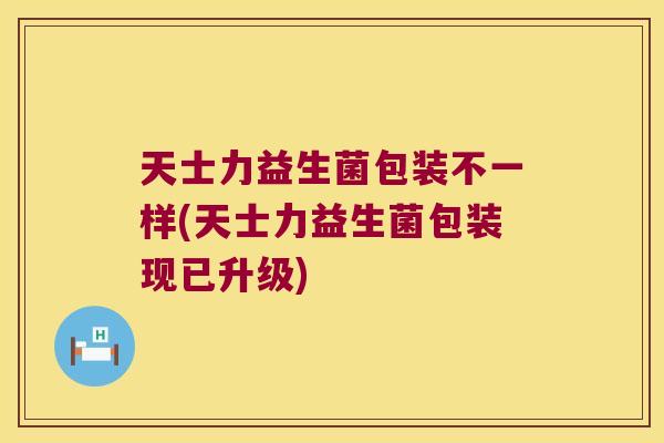 天士力益生菌包装不一样(天士力益生菌包装现已升级) 天士力益生菌包装不一样(天士力益生菌包装现已升级)