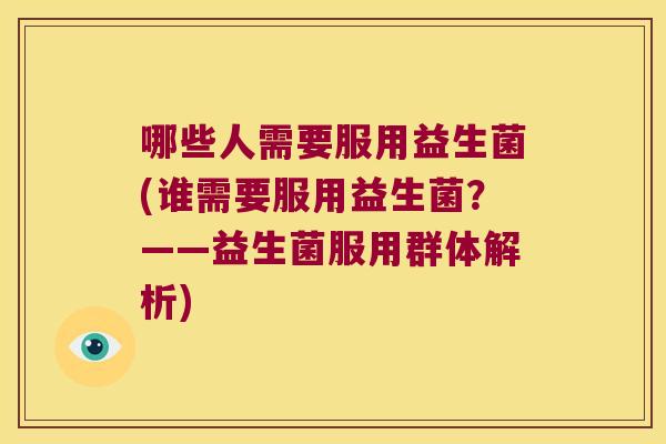 哪些人需要服用益生菌(谁需要服用益生菌？——益生菌服用群体解析)