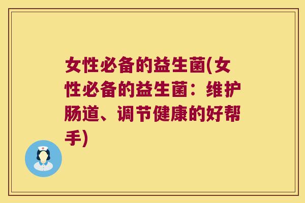 女性必备的益生菌(女性必备的益生菌：维护肠道、调节健康的好帮手)