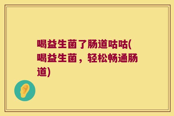 喝益生菌了肠道咕咕(喝益生菌，轻松畅通肠道)