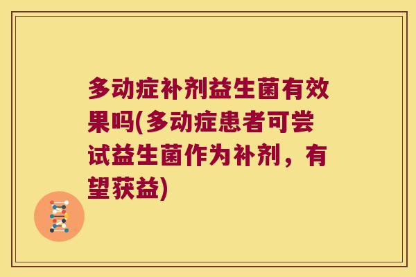 多动症补剂益生菌有效果吗(多动症患者可尝试益生菌作为补剂,有望获益) 多动症补剂益生菌有效果吗(多动症患者可尝试益生菌作为补剂,有望获益)