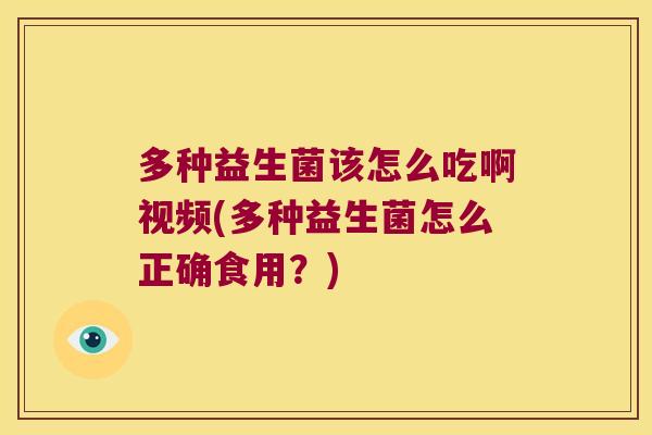 多种益生菌该怎么吃啊视频(多种益生菌怎么正确食用?) 多种益生菌该怎么吃啊视频(多种益生菌怎么正确食用?)