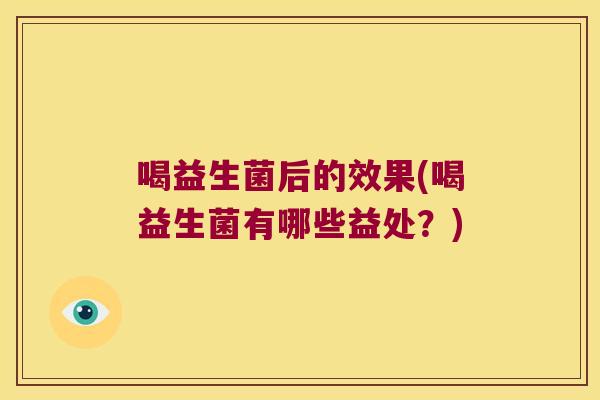 喝益生菌后的效果(喝益生菌有哪些益处？)