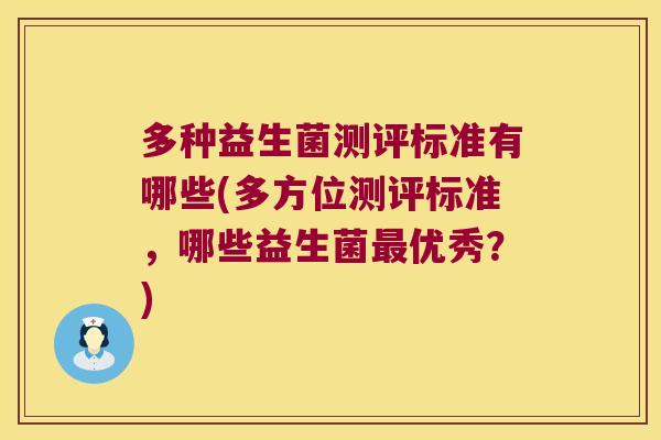 多种益生菌测评标准有哪些(多方位测评标准,哪些益生菌优秀?) 多种益生菌测评标准有哪些(多方位测评标准,哪些益生菌优秀?)
