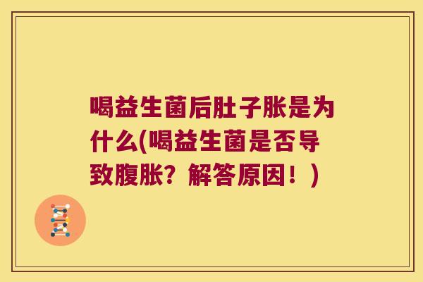 喝益生菌后肚子胀是为什么(喝益生菌是否导致腹胀？解答原因！)