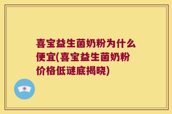 喜宝益生菌奶粉为什么便宜(喜宝益生菌奶粉价格低谜底揭晓)