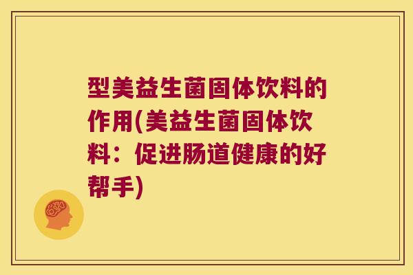 型美益生菌固体饮料的作用(美益生菌固体饮料:促进肠道健康的好帮手) 型美益生菌固体饮料的作用(美益生菌固体饮料:促进肠道健康的好帮手)