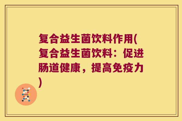 复合益生菌饮料作用(复合益生菌饮料：促进肠道健康，提高免疫力)