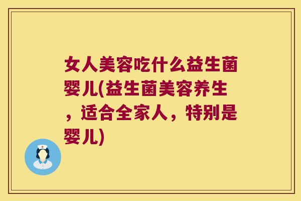 女人美容吃什么益生菌婴儿(益生菌美容养生,适合全家人,特别是婴儿) 女人美容吃什么益生菌婴儿(益生菌美容养生,适合全家人,特别是婴儿)