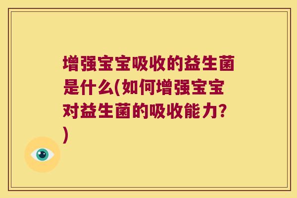 增强宝宝吸收的益生菌是什么(如何增强宝宝对益生菌的吸收能力？)