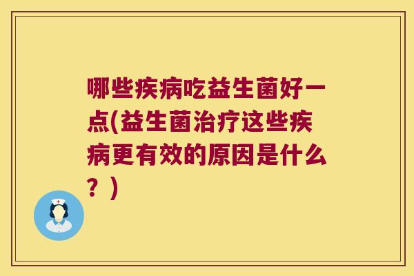 哪些疾病吃益生菌好一点(益生菌治疗这些疾病更有效的原因是什么？)
