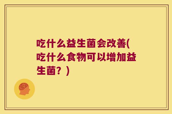 吃什么益生菌会改善(吃什么食物可以增加益生菌？)