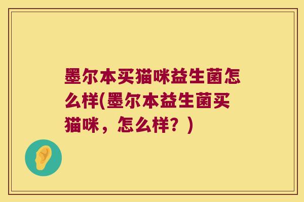 墨尔本买猫咪益生菌怎么样(墨尔本益生菌买猫咪，怎么样？)