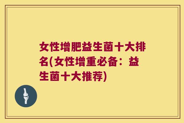 女性增肥益生菌十大排名(女性增重必备：益生菌十大推荐)