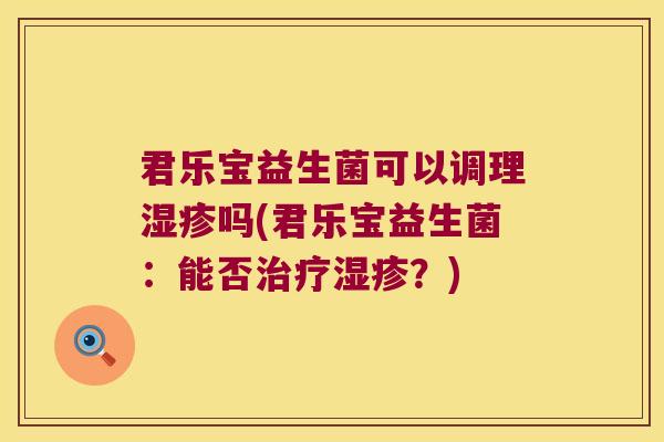 君乐宝益生菌可以调理湿疹吗(君乐宝益生菌：能否治疗湿疹？)