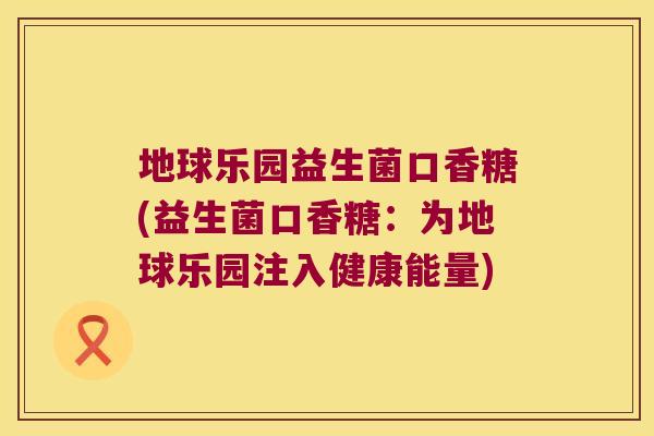 地球乐园益生菌口香糖(益生菌口香糖：为地球乐园注入健康能量)