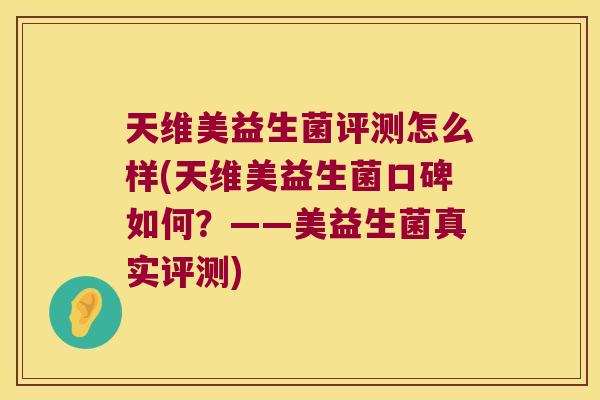 天维美益生菌评测怎么样(天维美益生菌口碑如何?——美益生菌真实评测) 天维美益生菌评测怎么样(天维美益生菌口碑如何?——美益生菌真实评测)