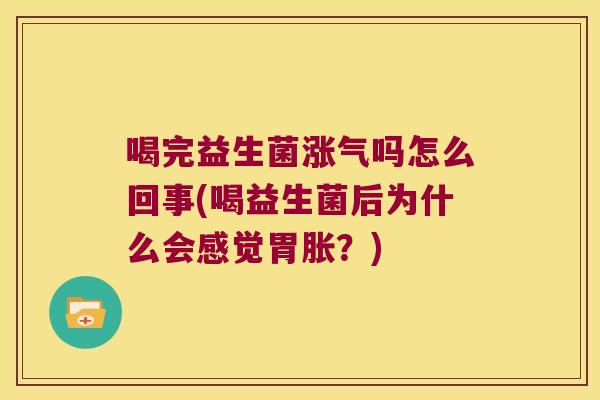 喝完益生菌涨气吗怎么回事(喝益生菌后为什么会感觉胃胀？)