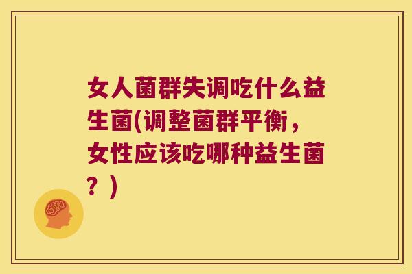 女人菌群失调吃什么益生菌(调整菌群平衡,女性应该吃哪种益生菌?) 女人菌群失调吃什么益生菌(调整菌群平衡,女性应该吃哪种益生菌?)