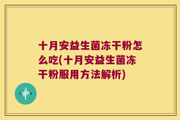 十月安益生菌冻干粉怎么吃(十月安益生菌冻干粉服用方法解析)