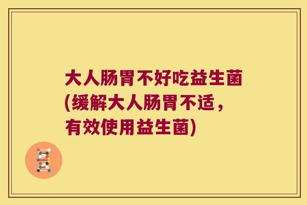 大人肠胃不好吃益生菌(缓解大人肠胃不适，有效使用益生菌)