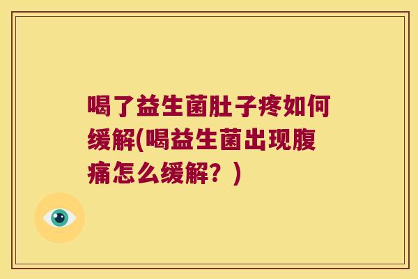 喝了益生菌肚子疼如何缓解(喝益生菌出现腹痛怎么缓解？)