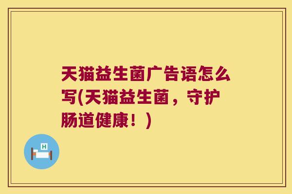 天猫益生菌广告语怎么写(天猫益生菌，守护肠道健康！)
