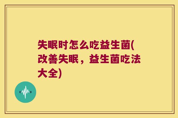 时怎么吃益生菌(改善,益生菌吃法大全) 时怎么吃益生菌(改善,益生菌吃法大全)