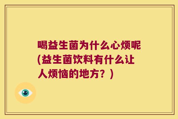 喝益生菌为什么心烦呢(益生菌饮料有什么让人烦恼的地方？)