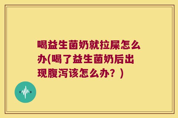 喝益生菌奶就拉屎怎么办(喝了益生菌奶后出现腹泻该怎么办？)