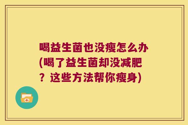 喝益生菌也没瘦怎么办(喝了益生菌却没?这些方法帮你瘦身) 喝益生菌也没瘦怎么办(喝了益生菌却没?这些方法帮你瘦身)