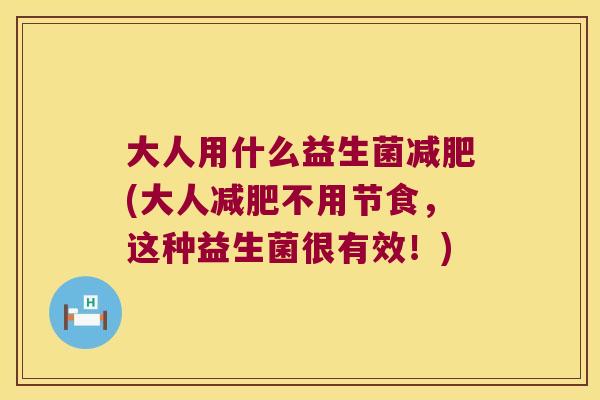 大人用什么益生菌减肥(大人减肥不用节食，这种益生菌很有效！)