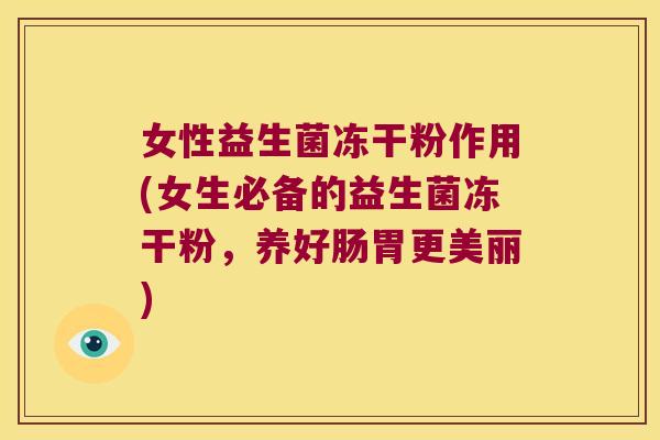 女性益生菌冻干粉作用(女生必备的益生菌冻干粉,养好肠胃更美丽) 女性益生菌冻干粉作用(女生必备的益生菌冻干粉,养好肠胃更美丽)