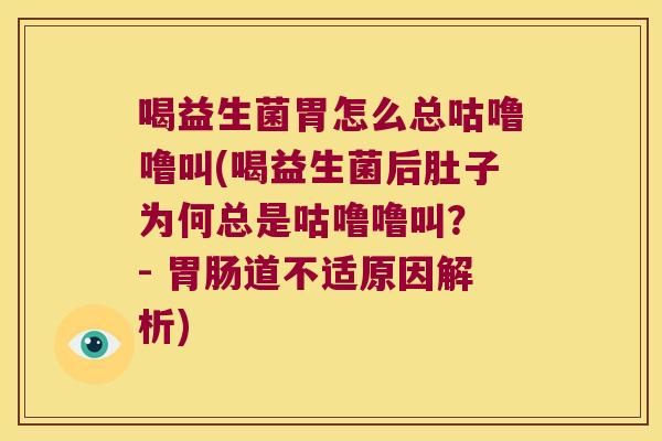 喝益生菌胃怎么总咕噜噜叫(喝益生菌后肚子为何总是咕噜噜叫？ - 胃肠道不适原因解析)