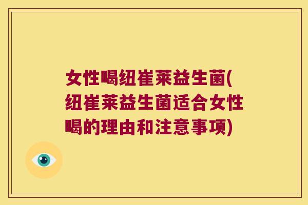 女性喝纽崔莱益生菌(纽崔莱益生菌适合女性喝的理由和注意事项)
